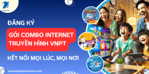 Đăng ký gói combo Internet truyền hình VNPT kết nối mọi lúc, mọi nơi