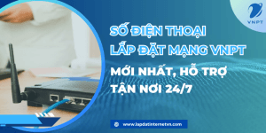 Số điện thoại lắp đặt mạng VNPT mới nhất, hỗ trợ tận nơi 24/7