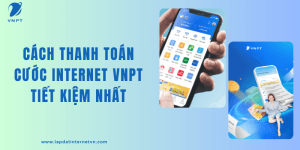 Cách thanh toán cước Internet VNPT an toàn, tiết kiệm thời gian